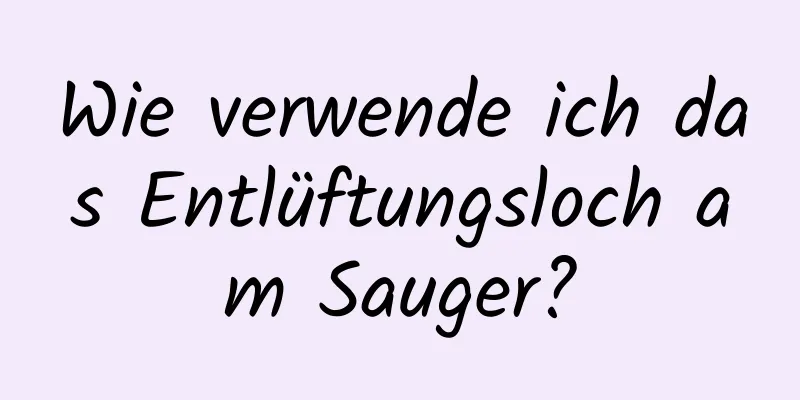 Wie verwende ich das Entlüftungsloch am Sauger?