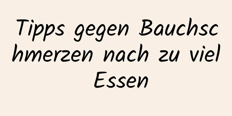 Tipps gegen Bauchschmerzen nach zu viel Essen