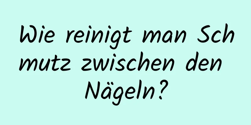 Wie reinigt man Schmutz zwischen den Nägeln?
