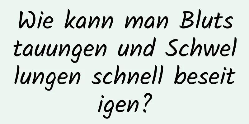Wie kann man Blutstauungen und Schwellungen schnell beseitigen?