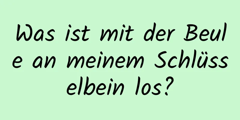 Was ist mit der Beule an meinem Schlüsselbein los?