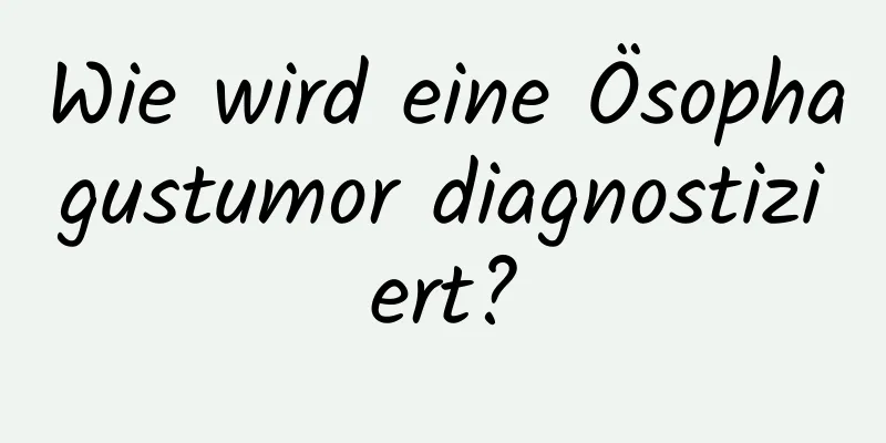 Wie wird eine Ösophagustumor diagnostiziert?