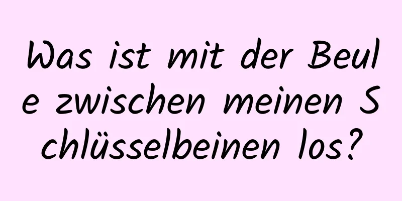 Was ist mit der Beule zwischen meinen Schlüsselbeinen los?