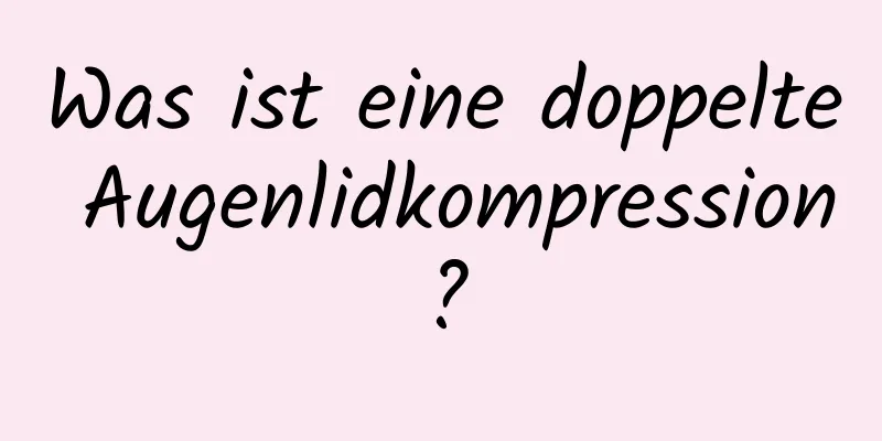 Was ist eine doppelte Augenlidkompression?