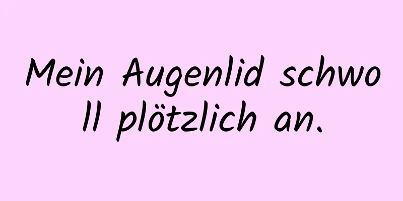 Mein Augenlid schwoll plötzlich an.