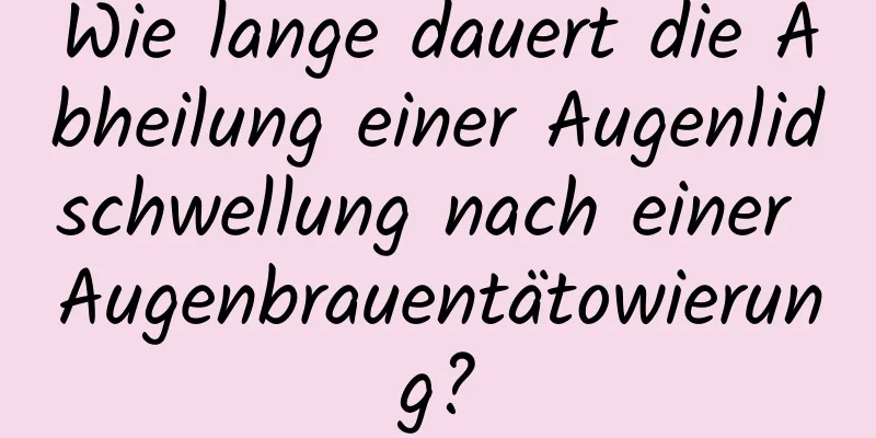 Wie lange dauert die Abheilung einer Augenlidschwellung nach einer Augenbrauentätowierung?