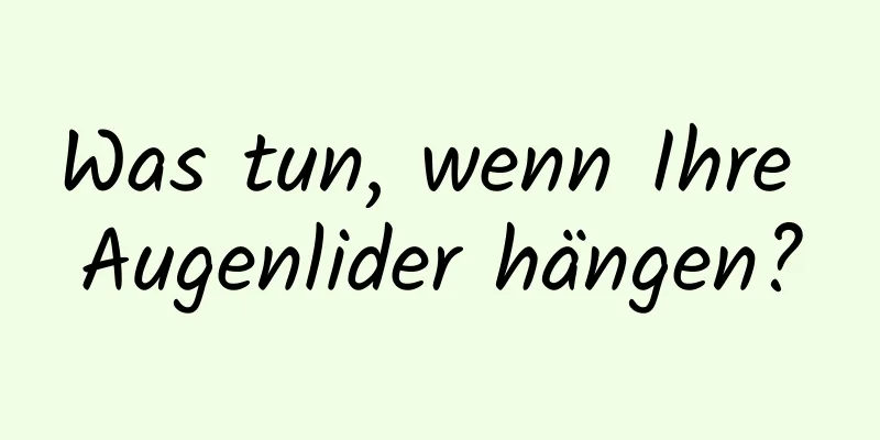 Was tun, wenn Ihre Augenlider hängen?
