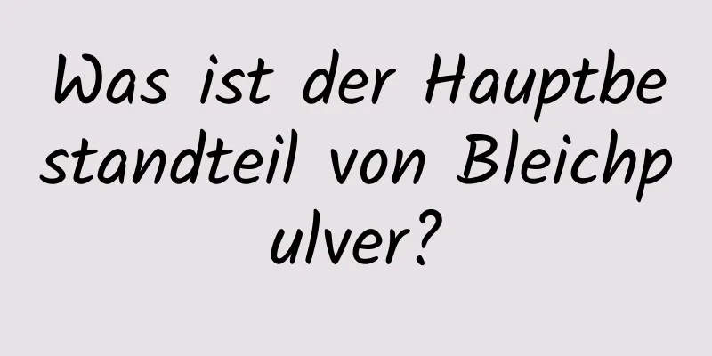 Was ist der Hauptbestandteil von Bleichpulver?