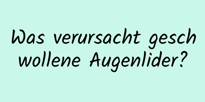 Was verursacht geschwollene Augenlider?
