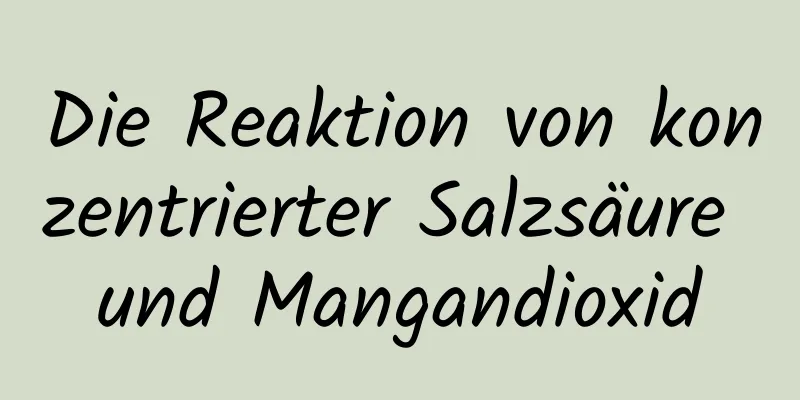 Die Reaktion von konzentrierter Salzsäure und Mangandioxid
