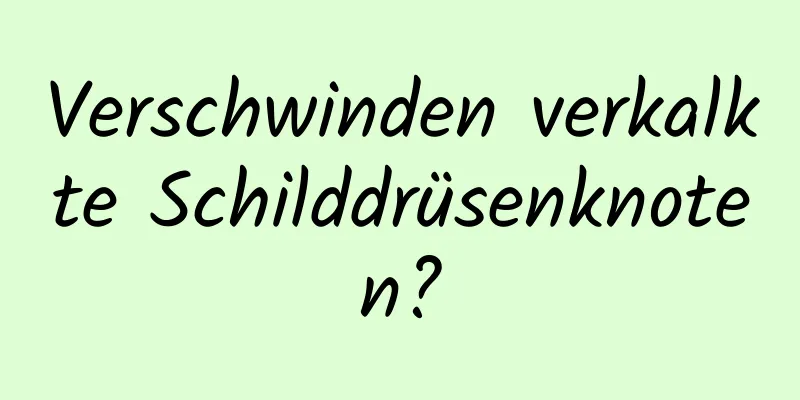 Verschwinden verkalkte Schilddrüsenknoten?
