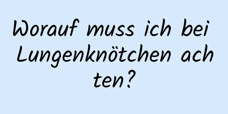 Worauf muss ich bei Lungenknötchen achten?