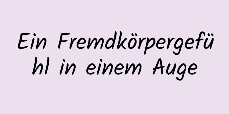 Ein Fremdkörpergefühl in einem Auge