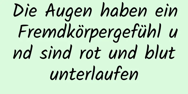 Die Augen haben ein Fremdkörpergefühl und sind rot und blutunterlaufen