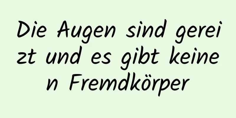 Die Augen sind gereizt und es gibt keinen Fremdkörper