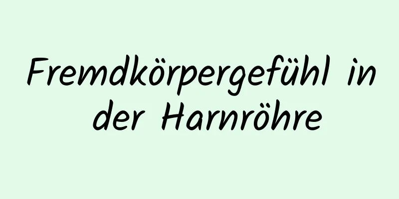 Fremdkörpergefühl in der Harnröhre