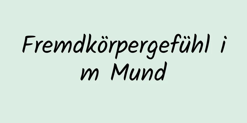 Fremdkörpergefühl im Mund