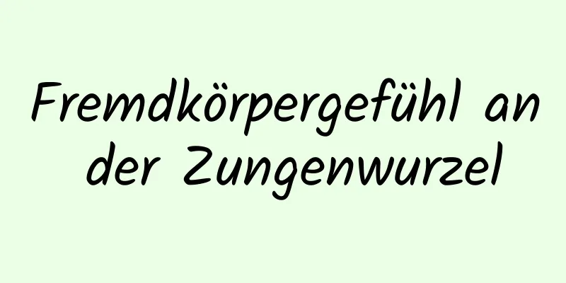 Fremdkörpergefühl an der Zungenwurzel