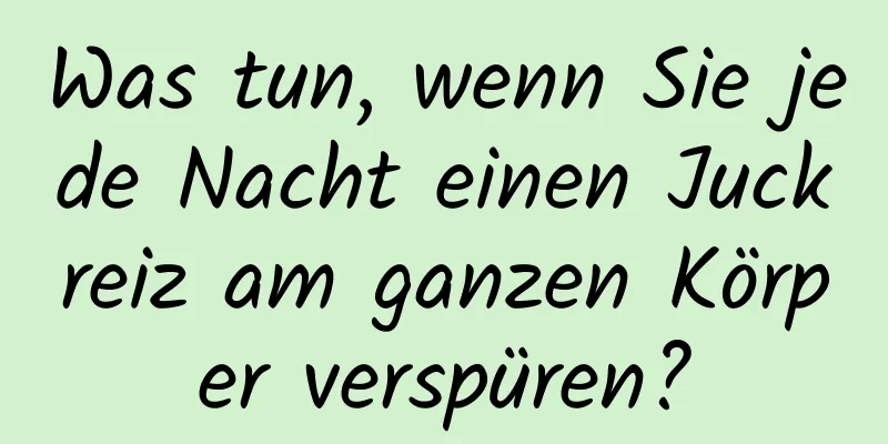 Was tun, wenn Sie jede Nacht einen Juckreiz am ganzen Körper verspüren?