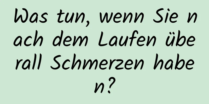 Was tun, wenn Sie nach dem Laufen überall Schmerzen haben?