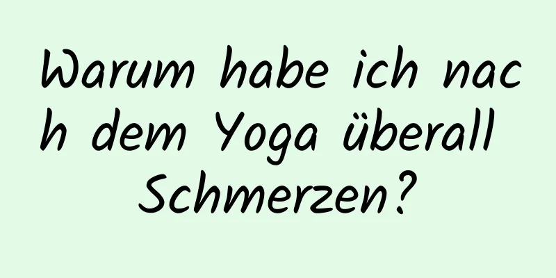Warum habe ich nach dem Yoga überall Schmerzen?