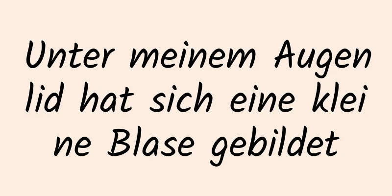 Unter meinem Augenlid hat sich eine kleine Blase gebildet