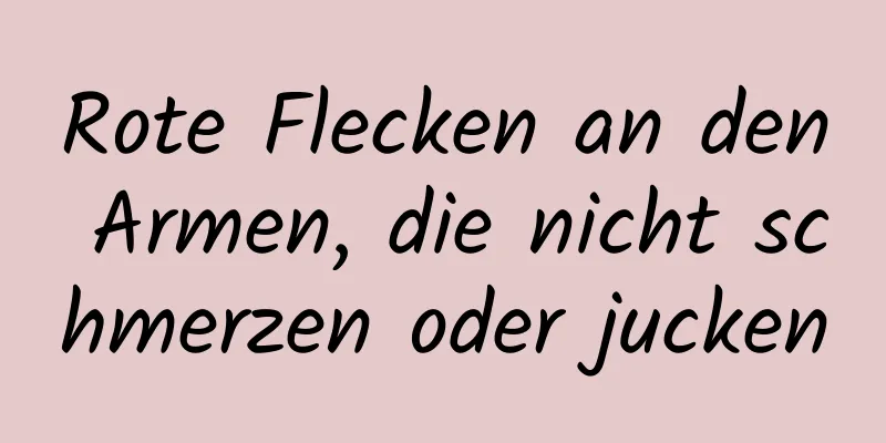 Rote Flecken an den Armen, die nicht schmerzen oder jucken