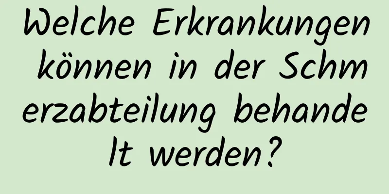 Welche Erkrankungen können in der Schmerzabteilung behandelt werden?