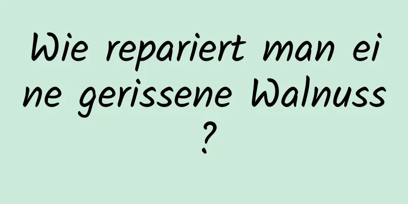 Wie repariert man eine gerissene Walnuss?