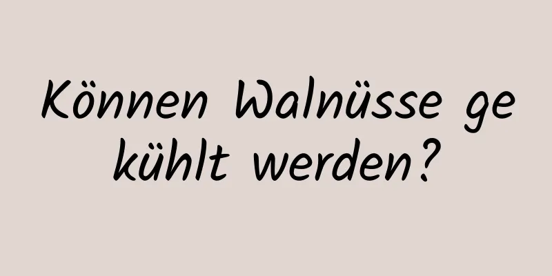 Können Walnüsse gekühlt werden?