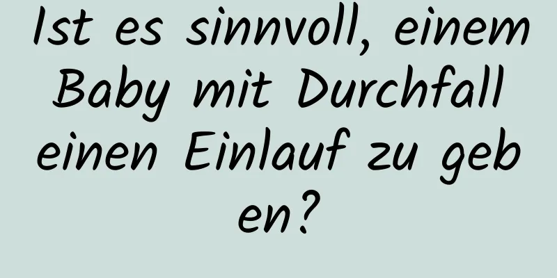 Ist es sinnvoll, einem Baby mit Durchfall einen Einlauf zu geben?