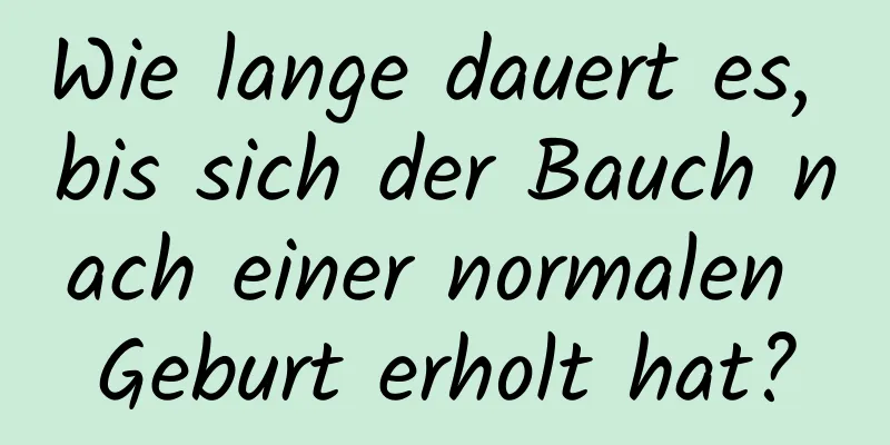 Wie lange dauert es, bis sich der Bauch nach einer normalen Geburt erholt hat?