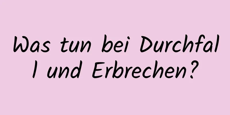 Was tun bei Durchfall und Erbrechen?