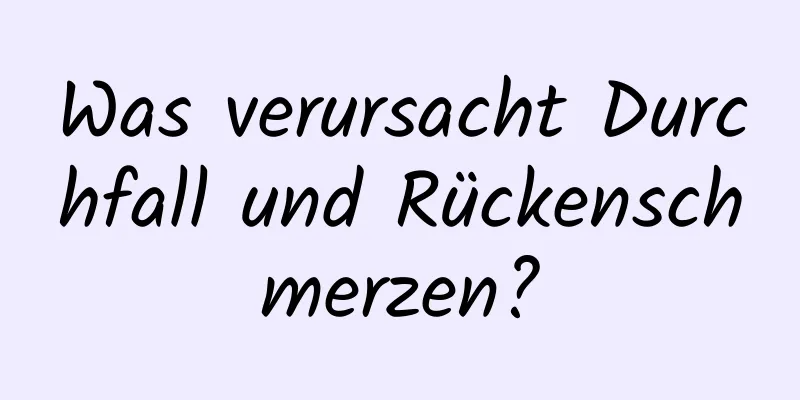 Was verursacht Durchfall und Rückenschmerzen?