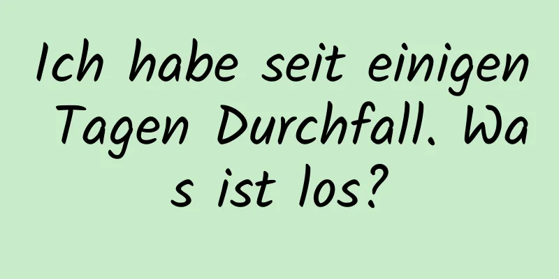 Ich habe seit einigen Tagen Durchfall. Was ist los?