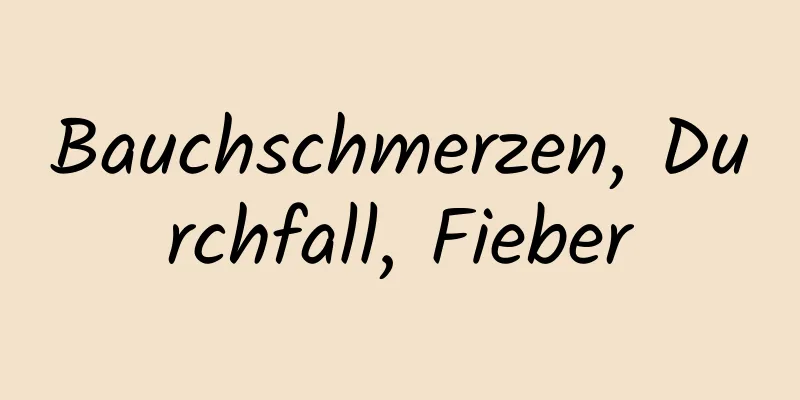 Bauchschmerzen, Durchfall, Fieber