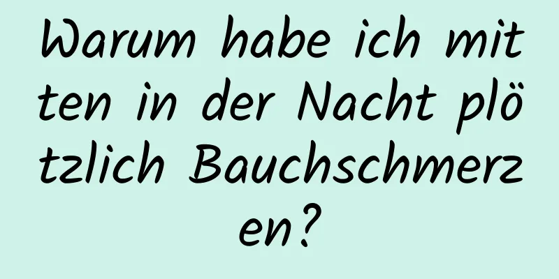 Warum habe ich mitten in der Nacht plötzlich Bauchschmerzen?