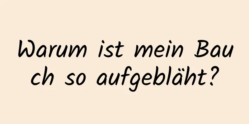 Warum ist mein Bauch so aufgebläht?