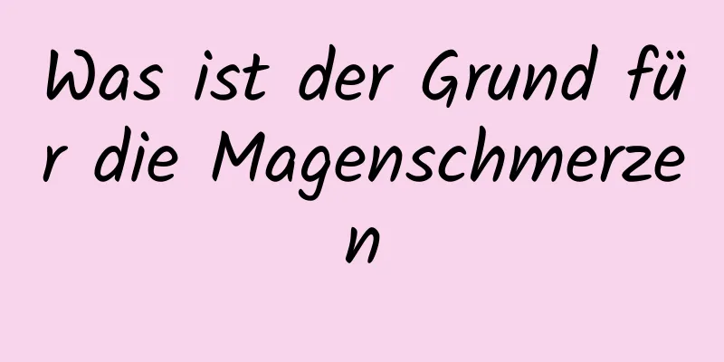 Was ist der Grund für die Magenschmerzen
