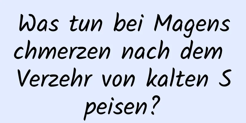 Was tun bei Magenschmerzen nach dem Verzehr von kalten Speisen?