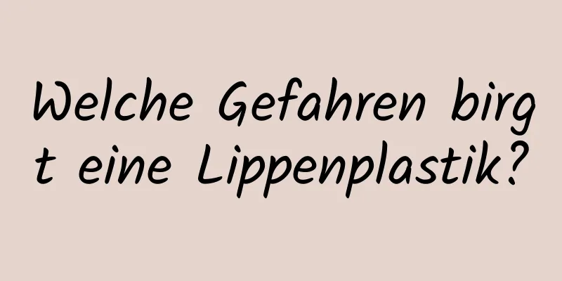 Welche Gefahren birgt eine Lippenplastik?