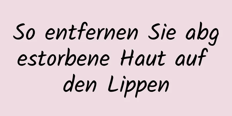 So entfernen Sie abgestorbene Haut auf den Lippen