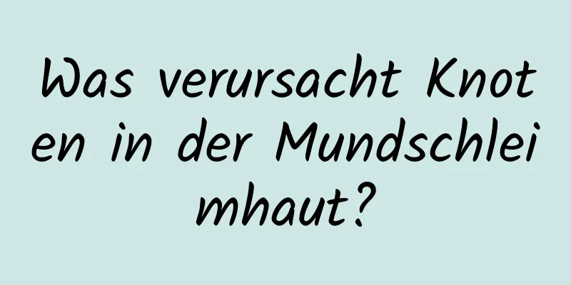 Was verursacht Knoten in der Mundschleimhaut?