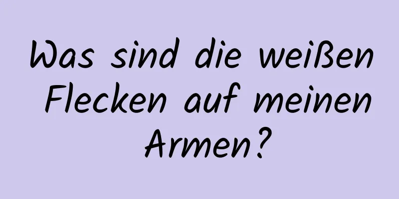Was sind die weißen Flecken auf meinen Armen?
