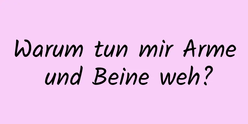 Warum tun mir Arme und Beine weh?