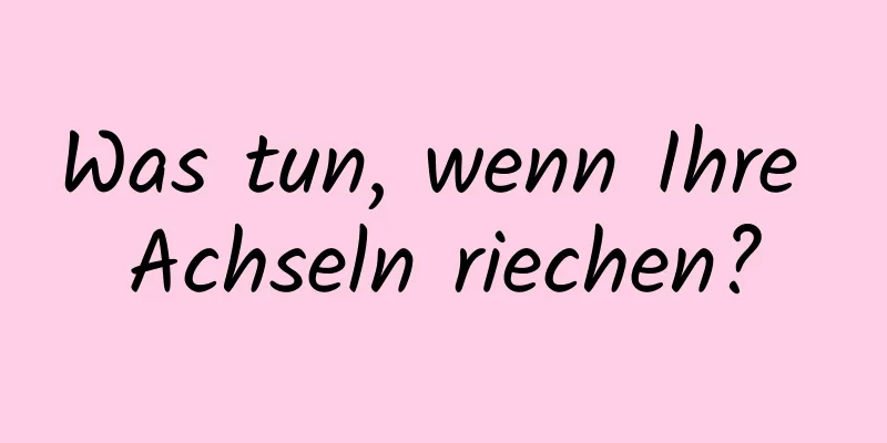 Was tun, wenn Ihre Achseln riechen?