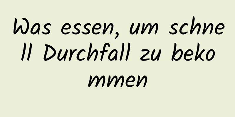 Was essen, um schnell Durchfall zu bekommen