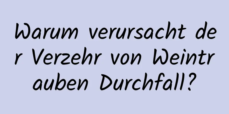 Warum verursacht der Verzehr von Weintrauben Durchfall?