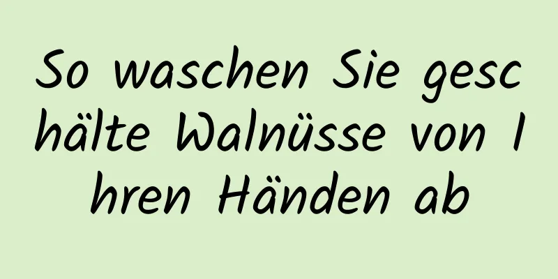 So waschen Sie geschälte Walnüsse von Ihren Händen ab