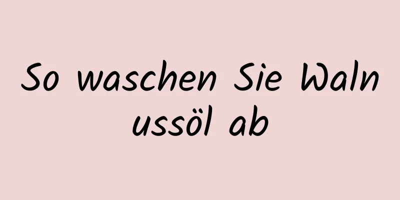 So waschen Sie Walnussöl ab